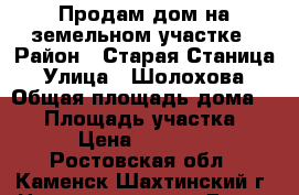 Продам дом на земельном участке › Район ­ Старая Станица › Улица ­ Шолохова › Общая площадь дома ­ 40 › Площадь участка ­ 11 › Цена ­ 600 000 - Ростовская обл., Каменск-Шахтинский г. Недвижимость » Дома, коттеджи, дачи продажа   